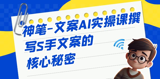 神笔-文案AI实战课，撰写S手文案的核心秘密清迈曼芭椰创赚-副业项目创业网清迈曼芭椰