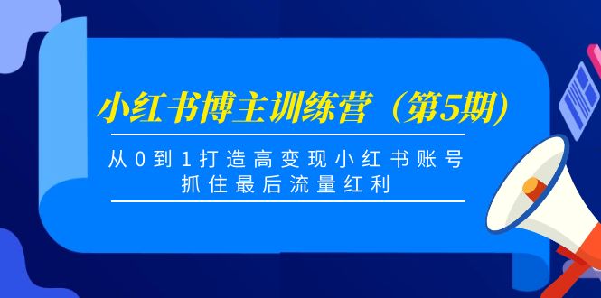 小红书博主训练营（第5期)，从0到1打造高变现小红书账号，抓住最后流量红利-枫客网创