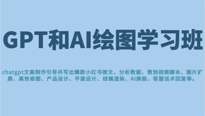 GPT和AI绘图学习班，文案制作引导并写出爆款小红书推文、AI换脸、客服话术回复等-随风网创