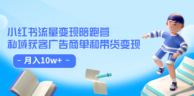 （7347期）小红书流量·变现陪跑营（第8期）：私域获客广告商单和带货变现 月入10w+-创享网