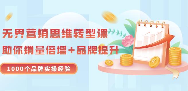 无界营销思维转型课：1000个品牌实操经验，助你销量倍增（20节视频）-我要项目网