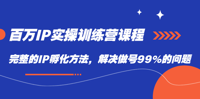 （7354期）百万IP实战训练营课程，完整的IP孵化方法，解决做号99%的问题-副创网