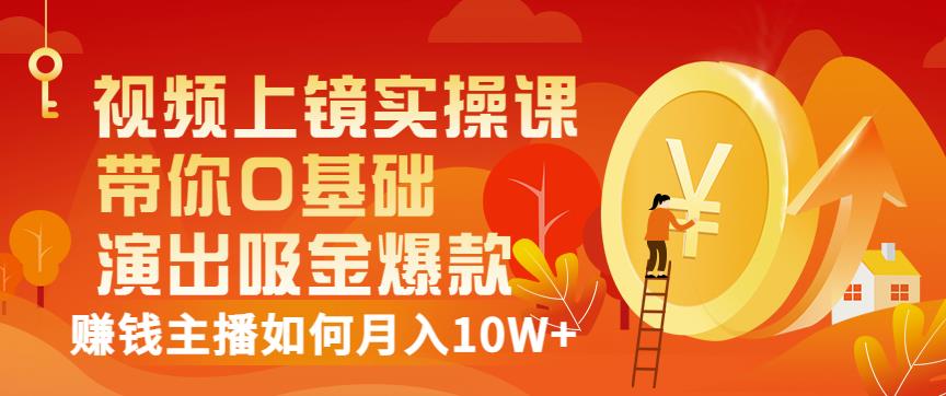 视频上镜实操课：带你0基础演出吸金爆款，赚钱主播如何月入10W+-八一网创分享