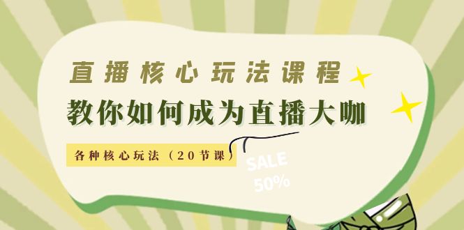 直播核心玩法：教你如何成为直播大咖，各种核心玩法（20节课）-我要项目网