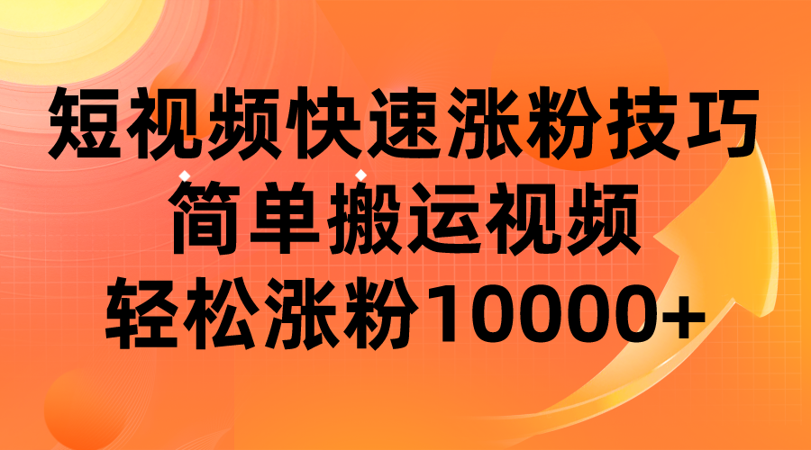 短视频平台快速涨粉技巧，简单搬运视频，轻松涨粉10000+-大海创业网