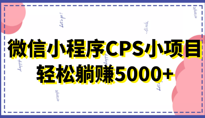 微信小程序CPS小项目，有微信就能做，轻松上手躺赚5000+-创享网