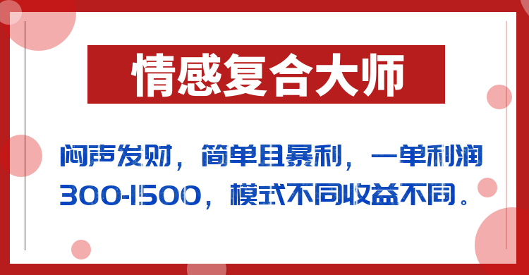 闷声发财的情感复合大师项目，简单且暴利，一单利润300-1500，模式不同收益不同-创享网