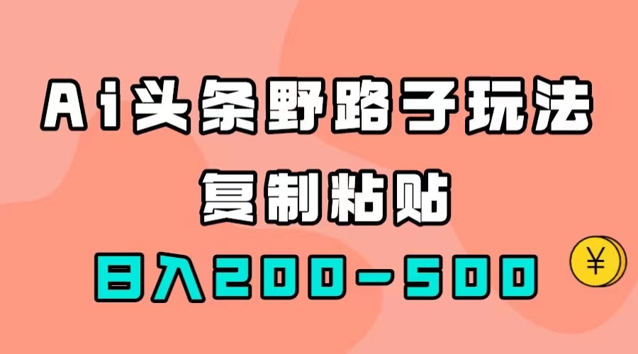 （7384期）AI头条野路子玩法，只需复制粘贴，日入200-500+万项网-开启副业新思路 – 全网首发_高质量创业项目输出万项网