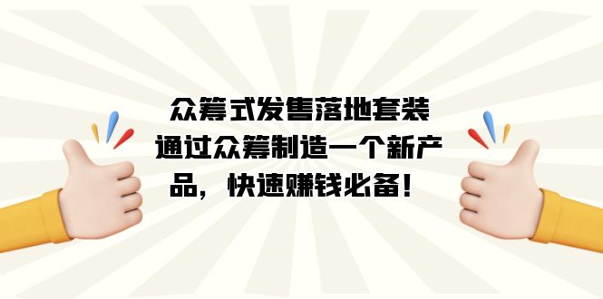 （7387期）众筹式·发售落地套装：通过众筹制造一个新产品，快速赚钱必备！-网创云