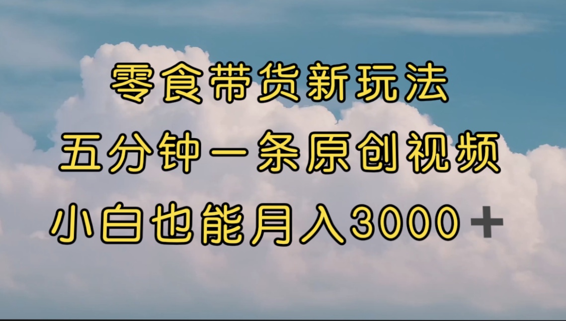 （7390期）零食带货新玩法，5分钟一条原创视频，新手小白也能轻松月入3000+ （教程） - 当动网创