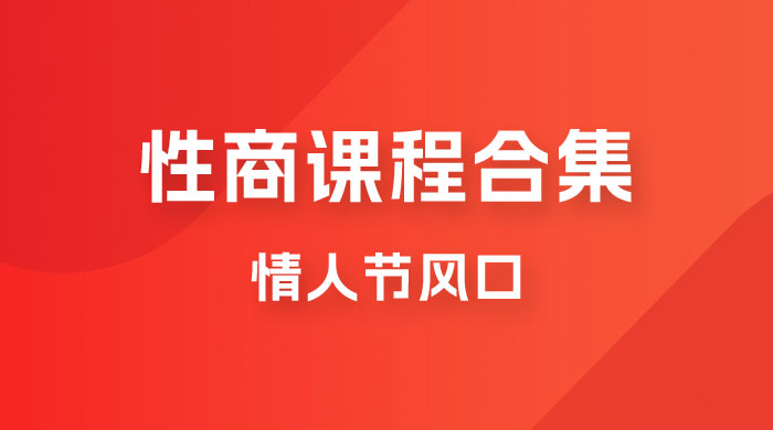 情人节风口，卖“性商”课合集(海王秘籍),一单99，一周能卖100单！暴力掘金！-大海创业网