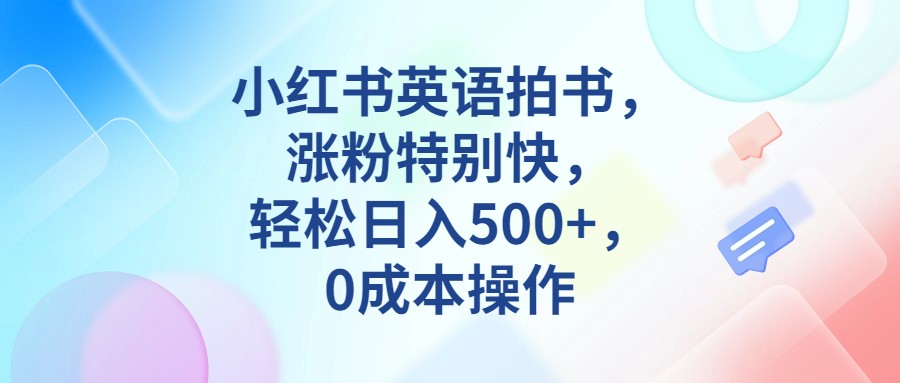 小红书英语拍书，涨粉特别快，轻松日入500+，0成本操作-北少网创