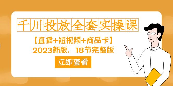 （7412期）千川投放-全套实操课【直播+短视频+商品卡】2023新版，18节完整版！-枫客网创