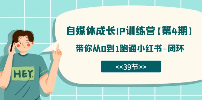 （7413期）自媒体-成长IP训练营【第4期】：带你从0到1跑通小红书-闭环（39节）清迈曼芭椰创赚-副业项目创业网清迈曼芭椰