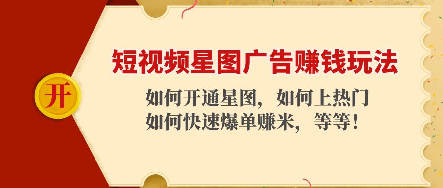 短视频星图广告赚钱玩法：如何开通，如何上热门，如何快速爆单赚米！-星云网创