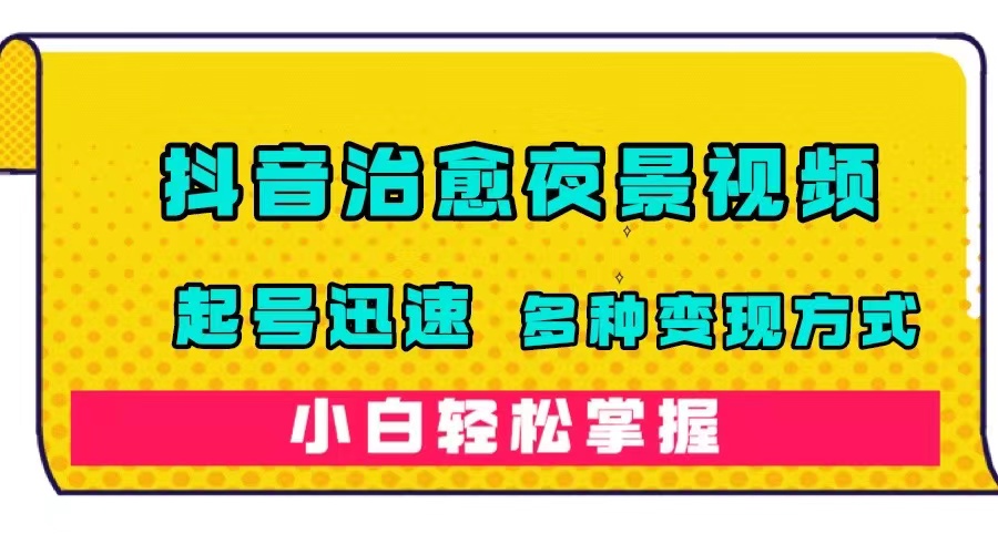 （7414期）抖音治愈系夜景视频，起号迅速，多种变现方式，小白轻松掌握（附120G素材）清迈曼芭椰创赚-副业项目创业网清迈曼芭椰