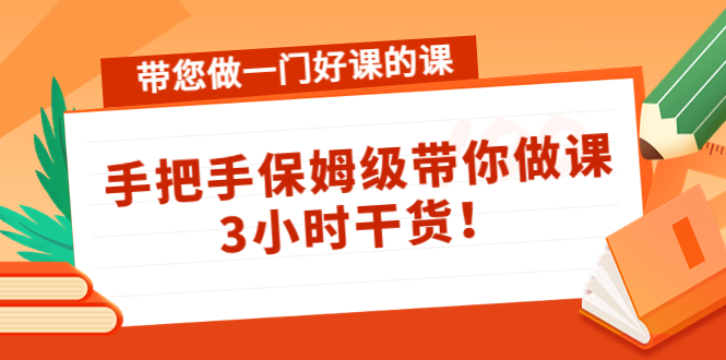 带您做一门好课的课：手把手保姆级带你做课，3小时干货-创享网