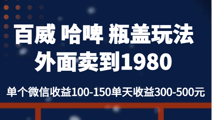 百威 哈啤 瓶盖玩法外面卖到1980，单个微信收益100-150单天收益300-500元 - 当动网创