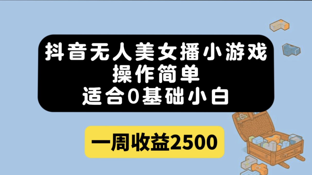 （7420期）抖音无人美女播小游戏，操作简单，适合0基础小白一周收益2500-有道网创