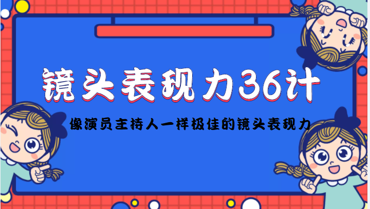 镜头表现力36计，做到像演员主持人这些职业的人一样，拥有极佳的镜头表现力-雨辰网创分享