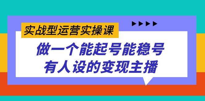 （7425期）实战型运营实操课，做一个能起号能稳号有人设的变现主播-大海创业网