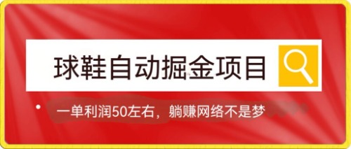 （7427期）球鞋自动掘金项目，0投资，每单利润50+躺赚变现不是梦-小禾网创