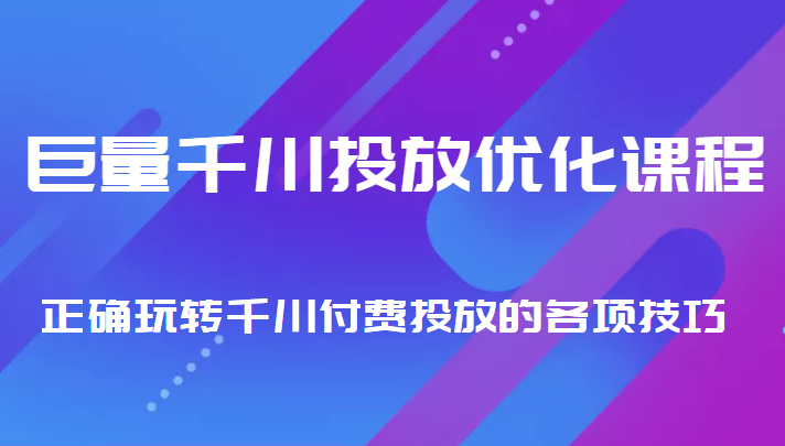 巨量千川投放优化课程 正确玩转千川付费投放的各项技巧-创享网