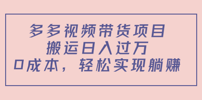 多多视频带货项目，搬运日入过万，0成本，轻松实现躺赚（教程+软件）-枫客网创