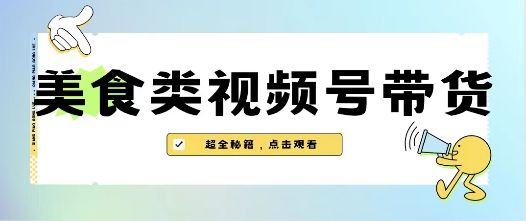 美食类视频号带货，规模完全披靡抖音的蓝海项目【内含去重方法】-搞点网创库