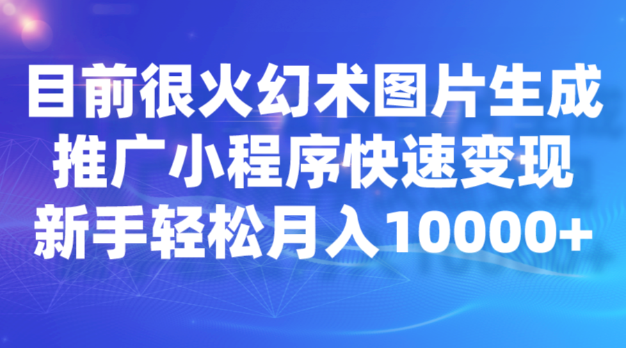 目前很火幻术图片生成，推广小程序快速变现，新手轻松月入10000+-休闲网赚three