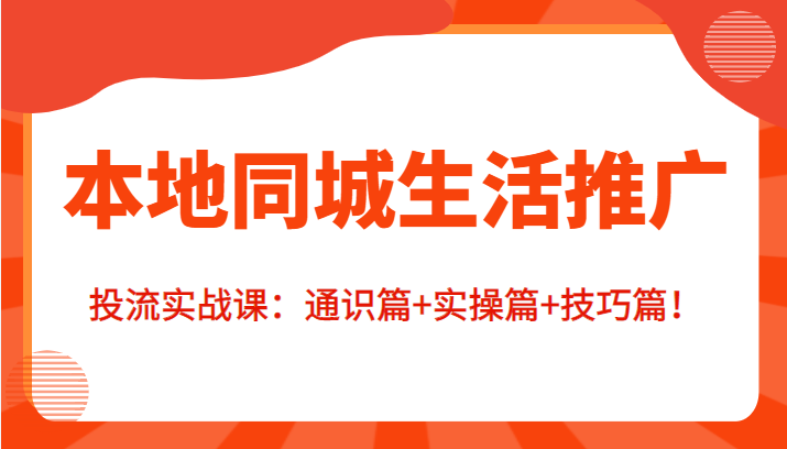 本地同城生活推广投流实战课：通识篇+实操篇+技巧篇！-创云分享创云网创