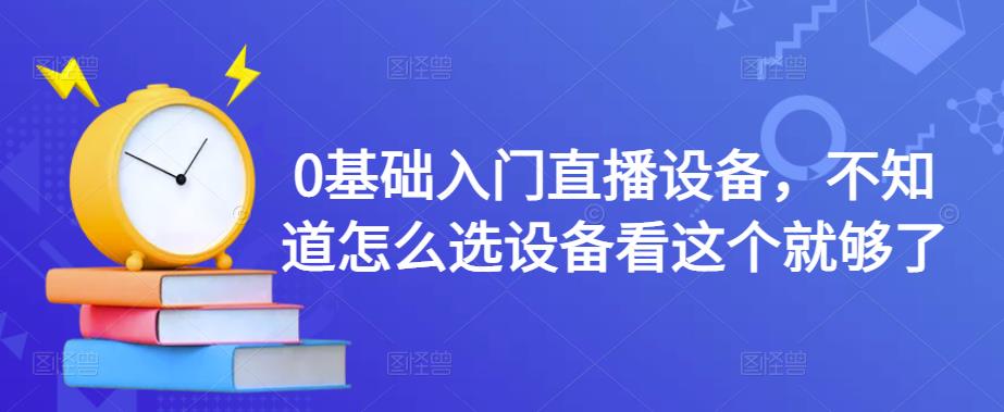 0基础入门直播设备，不知道怎么选设备看这个就够了-花生资源网