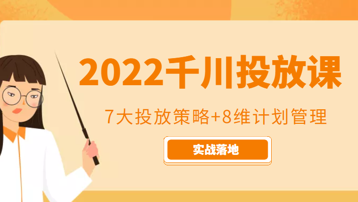 2022千川投放7大投放策略+8维计划管理，实战落地课程-副创网