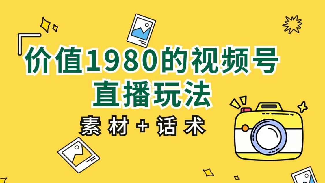 价值1980的视频号直播玩法，小白也可以直接上手操作（素材+话术）-创享网