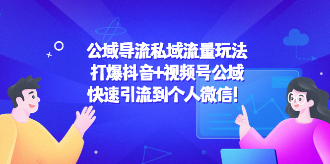 公域导流私域流量玩法：打爆抖音+视频号公域，快速引流到个人微信！-星云网创