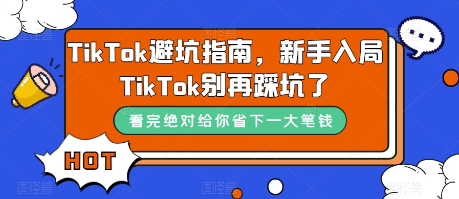 （7460期）TikTok·避坑指南，新手入局Tk别再踩坑了（10节课）-大海创业网