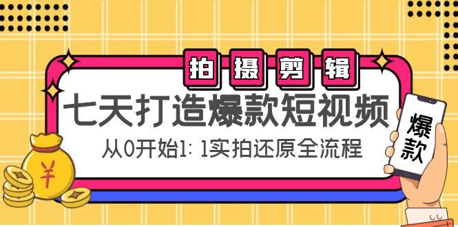 七天打造爆款短视频：拍摄+剪辑实操，从0开始1:1实拍还原实操全流程-有道网创