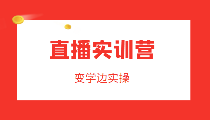 直播实训营，变学边实操，成为运营型主播，拉动直播间人气-创客军团