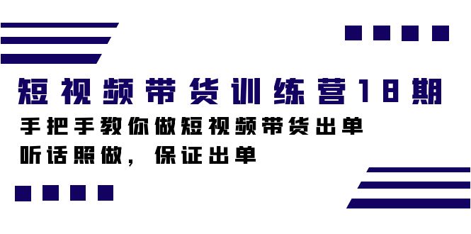 （7474期）短视频带货训练营18期，手把手教你做短视频带货出单，听话照做，保证出单-星云网创