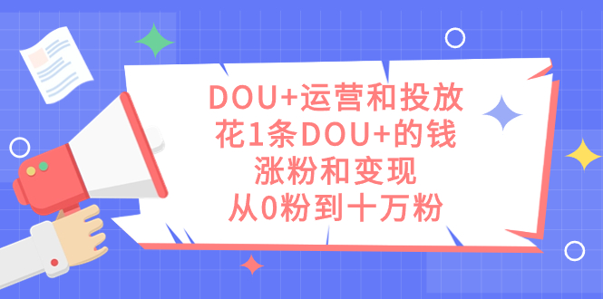 （7475期）DOU+运营和投放，花1条DOU+的钱，涨粉和变现，从0粉到十万粉万项网-开启副业新思路 – 全网首发_高质量创业项目输出万项网