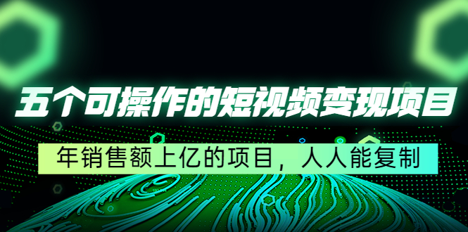 五个可操作的短视频变现项目：年销售额上亿的项目，人人能复制-枫客网创