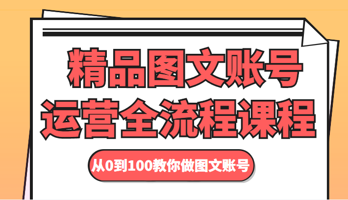 精品图文账号运营全流程课程 从0到100教你做图文账号-雨辰网创分享