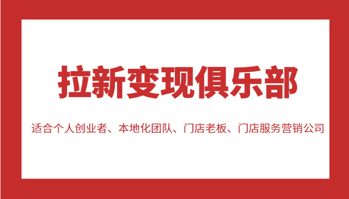 拉新变现俱乐部 适合个人创业者、本地化团队、门店老板、门店服务营销公司-枫客网创