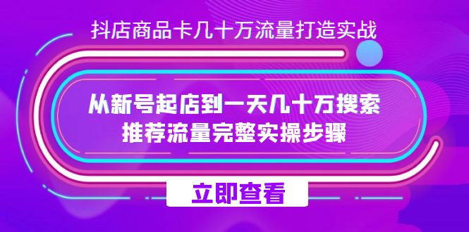 （7500期）抖店-商品卡几十万流量打造实战，从新号起店到一天几十万搜索、推荐流量…-西遇屋