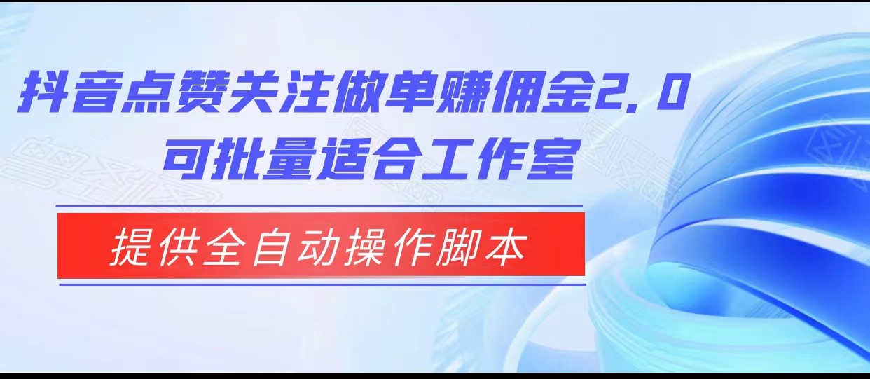 抖音点赞关注做单赚佣金2.0，提供全自动操作脚本、适合工作室可批量-北少网创