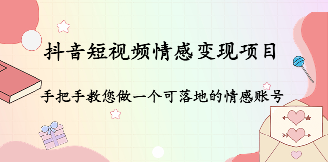 抖音短视频情感变现项目：手把手教您做一个可落地的情感账号-八一网创分享