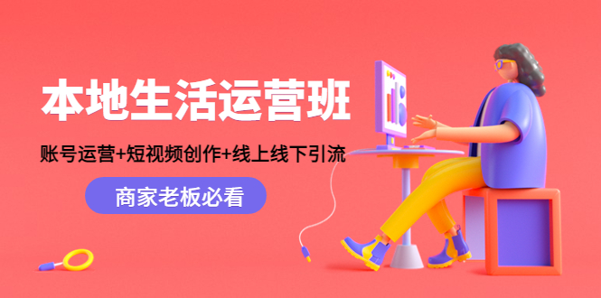 本地生活运营班：账号运营+短视频创作+线上线下引流，商家老板必看 - 当动网创