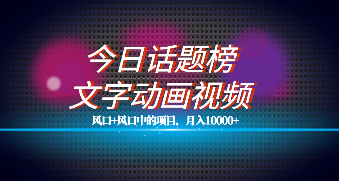 （7509期）全网首发文字动画视频+今日话题2.0项目教程，平台扶持流量，月入五位数-副创网