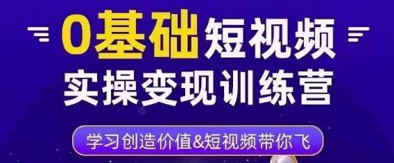 0基础短视频实操变现训练营，3大体系成就百万大V-休闲网赚three