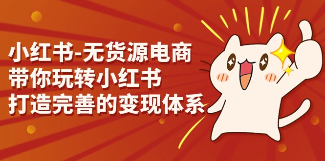 小红书-无货源电商，带你玩转小红书，打造完善的变现体系-枫客网创